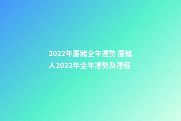 2022年屬豬全年運勢 屬豬人2022年全年運勢及運程